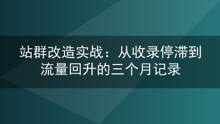 站群改造实战：从收录停滞到流量回升的三个月记录