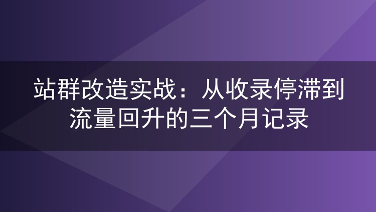 站群改造实战:从收录停滞到流量回升的三个月记录