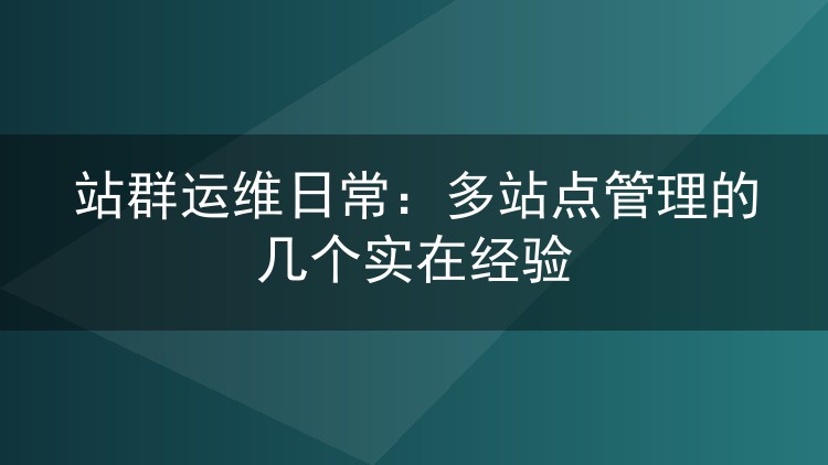 站群运维日常：多站点管理的几个实在经验