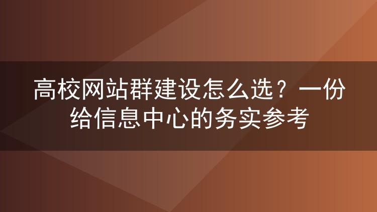 高校网站群建设怎么选？一份给信息中心的务实参考