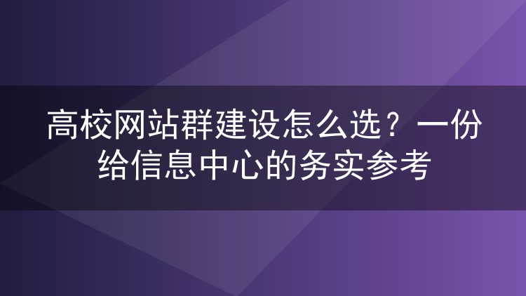 高校网站群建设怎么选？一份给信息中心的务实参考