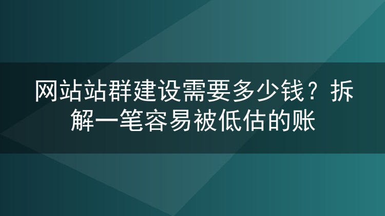 网站站群建设需要多少钱？拆解一笔容易被低估的账