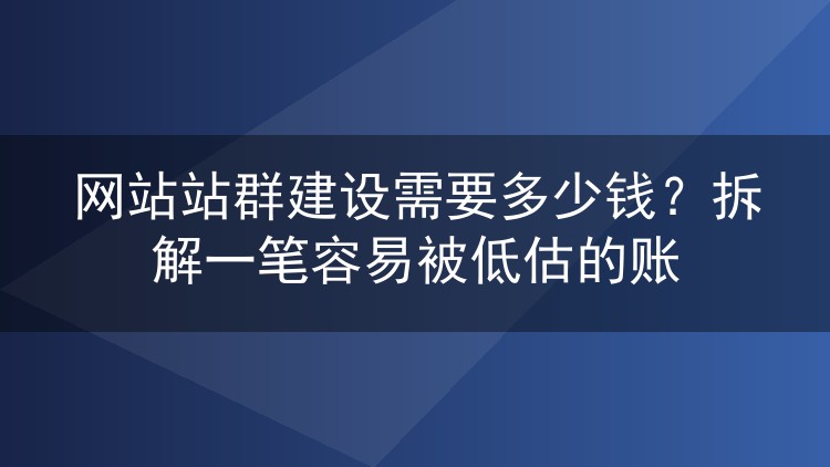网站站群建设需要多少钱？拆解一笔容易被低估的账