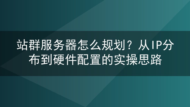 站群服务器怎么规划？从IP分布到硬件配置的实操思路