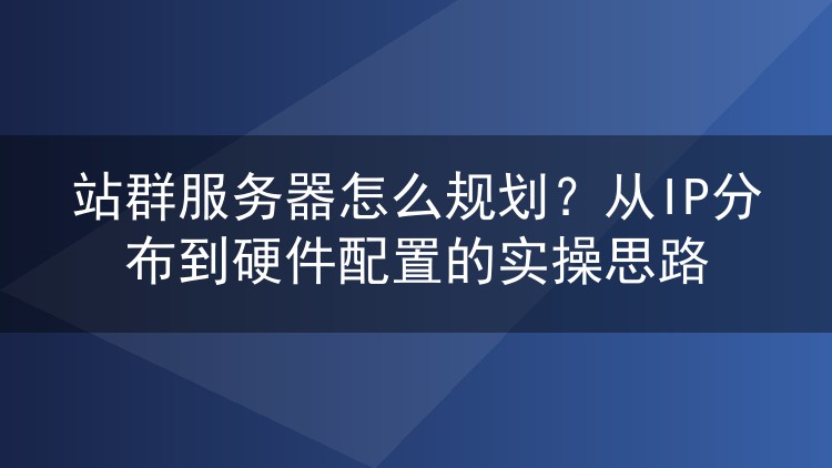 站群服务器怎么规划?从IP分布到硬件配置的实操思路