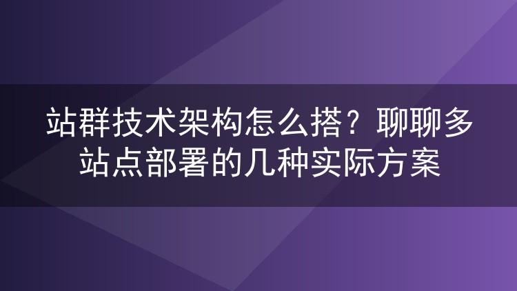 站群技术架构怎么搭？聊聊多站点部署的几种实际方案