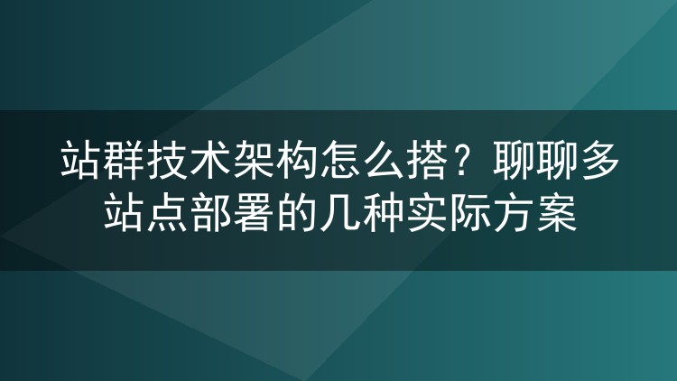 站群技术架构怎么搭？聊聊多站点部署的几种实际方案