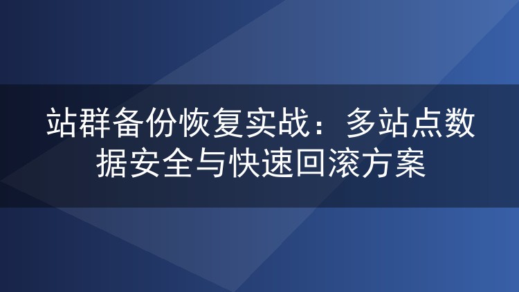 站群备份恢复实战：多站点数据安全与快速回滚方案