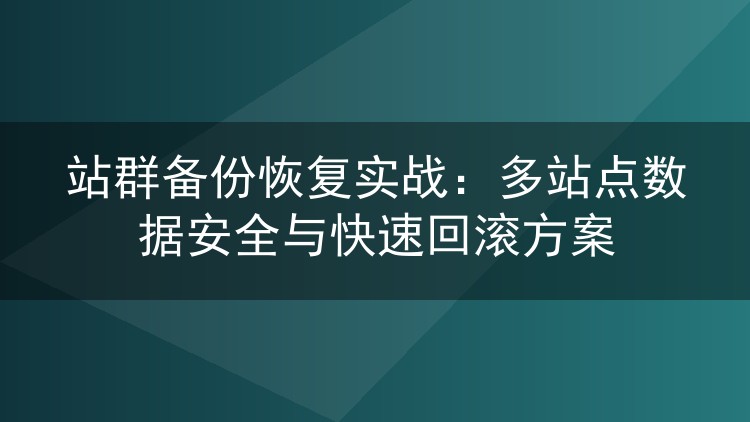 站群备份恢复实战:多站点数据安全与快速回滚方案