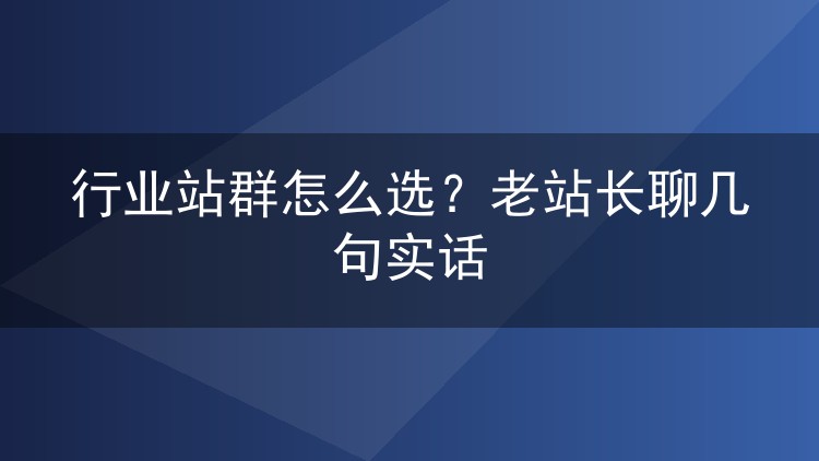 行业站群怎么选?老站长聊几句实话