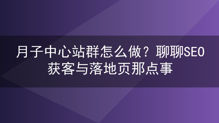 月子中心站群怎么做?聊聊SEO获客与落地页那点事