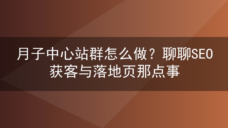 月子中心站群怎么做?聊聊SEO获客与落地页那点事