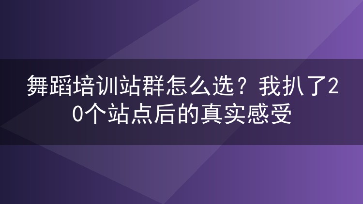 舞蹈培训站群怎么选？我扒了20个站点后的真实感受